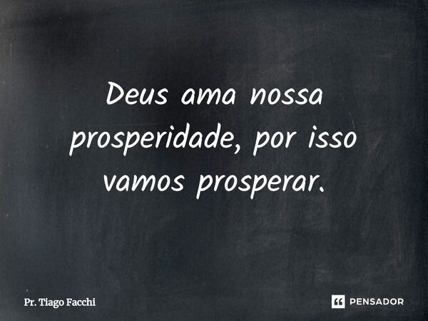 ⁠Deus ama nossa prosperidade, por isso vamos prosperar.... Frase de Pr. Tiago Facchi.