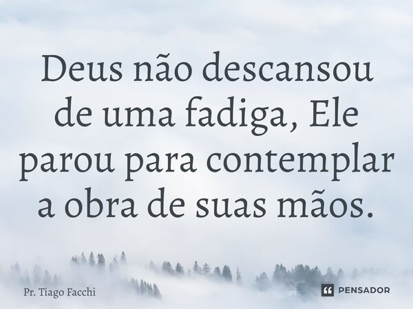 ⁠Deus não descansou de uma fadiga, Ele parou para contemplar a obra de suas mãos.... Frase de Pr. Tiago Facchi.