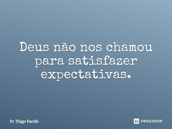 ⁠Deus não nos chamou para satisfazer expectativas.... Frase de Pr. Tiago Facchi.