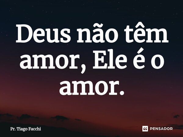 ⁠Deus não têm amor, Ele é o amor.... Frase de Pr. Tiago Facchi.