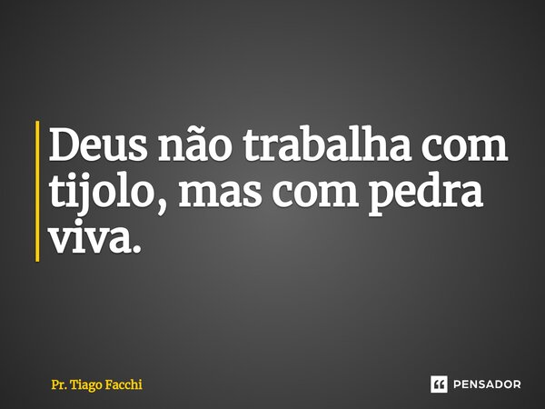 ⁠Deus não trabalha com tijolo, mas com pedra viva.... Frase de Pr. Tiago Facchi.