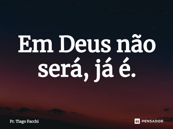 ⁠Em Deus não será, já é.... Frase de Pr. Tiago Facchi.