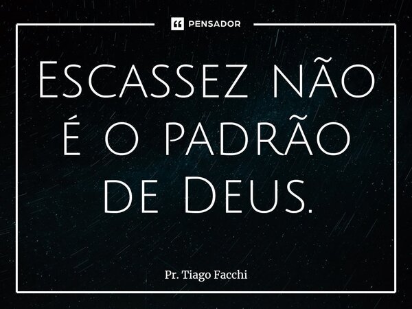 ⁠Escassez não é o padrão de Deus.... Frase de Pr. Tiago Facchi.