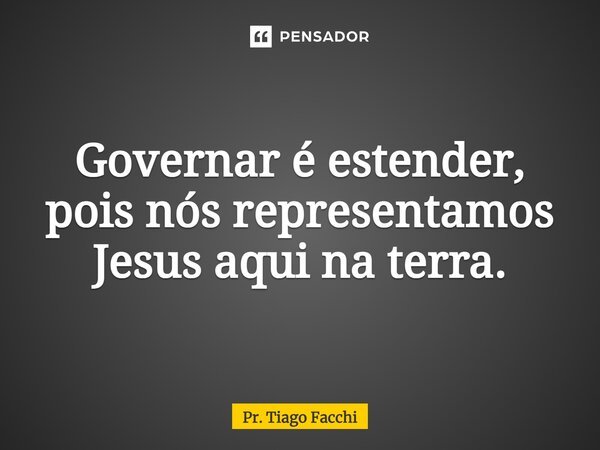 ⁠Governar é estender, pois nós representamos Jesus aqui na terra.... Frase de Pr. Tiago Facchi.