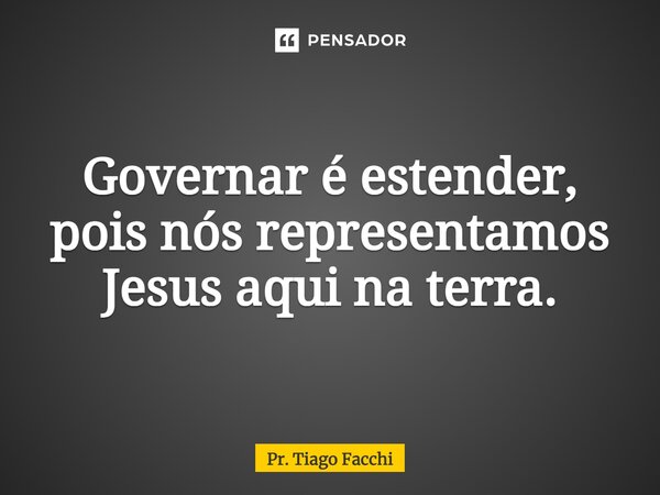 ⁠Governar é estender, pois nós representamos Jesus aqui na terra.... Frase de Pr. Tiago Facchi.