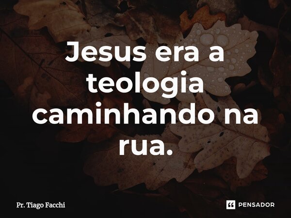 ⁠Jesus era a teologia caminhando na rua.... Frase de Pr. Tiago Facchi.