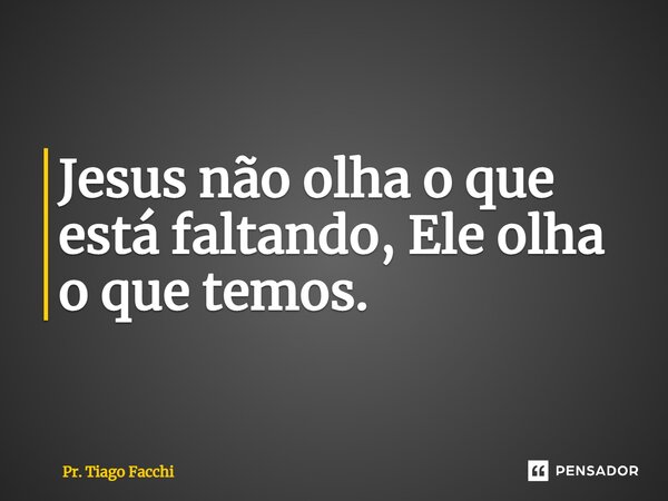 ⁠Jesus não olha o que está faltando, Ele olha o que temos.... Frase de Pr. Tiago Facchi.