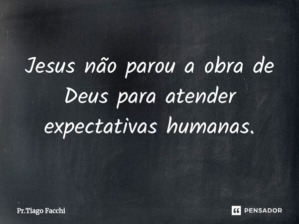 ⁠Jesus não parou a obra de Deus para atender expectativas humanas.... Frase de Pr.Tiago Facchi.