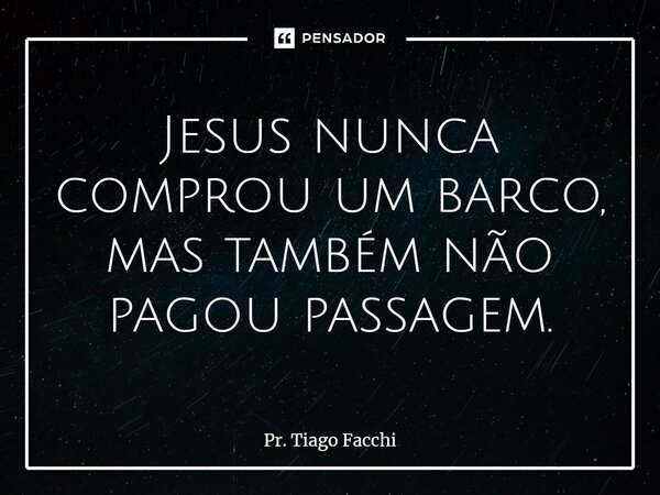 ⁠Jesus nunca comprou um barco, mas também não pagou passagem.... Frase de Pr. Tiago Facchi.