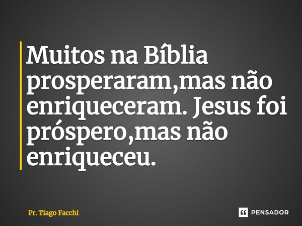 ⁠Muitos na Bíblia prosperaram,mas não enriqueceram. Jesus foi próspero,mas não enriqueceu.... Frase de Pr. Tiago Facchi.