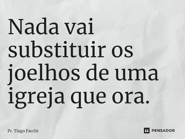 ⁠Nada vai substituir os joelhos de uma igreja que ora.... Frase de Pr. Tiago Facchi.