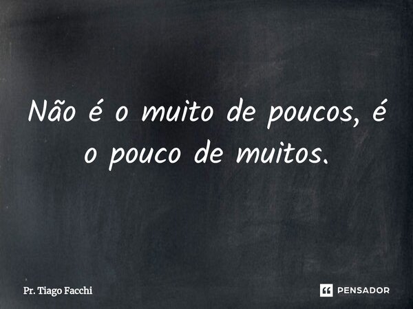 ⁠Não é o muito de poucos, é o pouco de muitos.... Frase de Pr. Tiago Facchi.