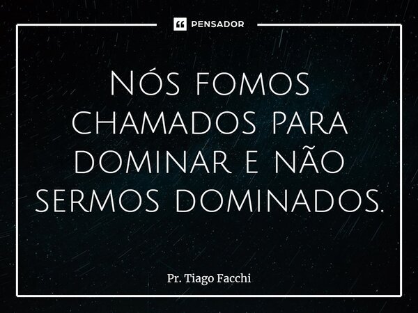 ⁠Nós fomos chamados para dominar e não sermos dominados.... Frase de Pr. Tiago Facchi.