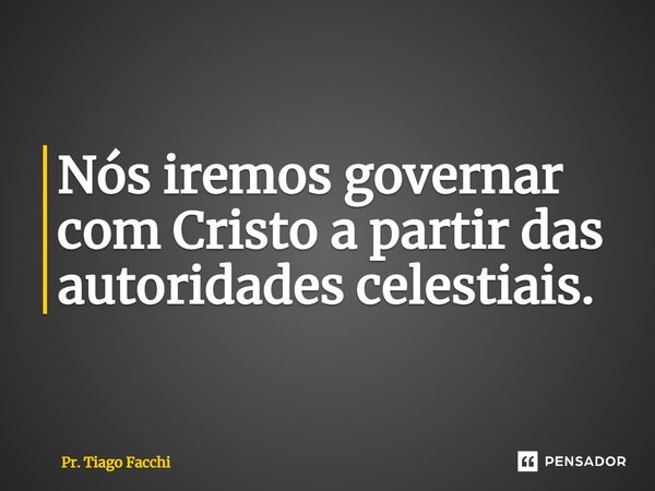 ⁠Nós iremos governar com Cristo a partir das autoridades celestiais.... Frase de Pr. Tiago Facchi.