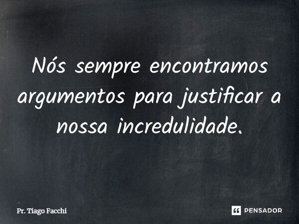 ⁠Nós sempre encontramos argumentos para justificar a nossa incredulidade.... Frase de Pr. Tiago Facchi.