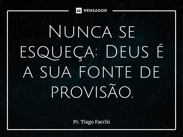 ⁠Nunca se esqueça: Deus é a sua fonte de provisão.... Frase de Pr. Tiago Facchi.