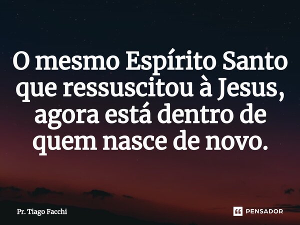 O mesmo Espírito Santo que ressuscitou à Jesus⁠, agora está dentro de quem nasce de novo.... Frase de Pr. Tiago Facchi.