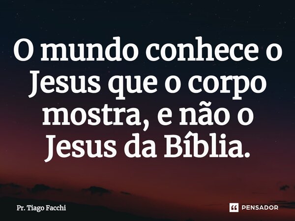 ⁠O mundo conhece o Jesus que o corpo mostra, e não o Jesus da Bíblia.... Frase de Pr. Tiago Facchi.