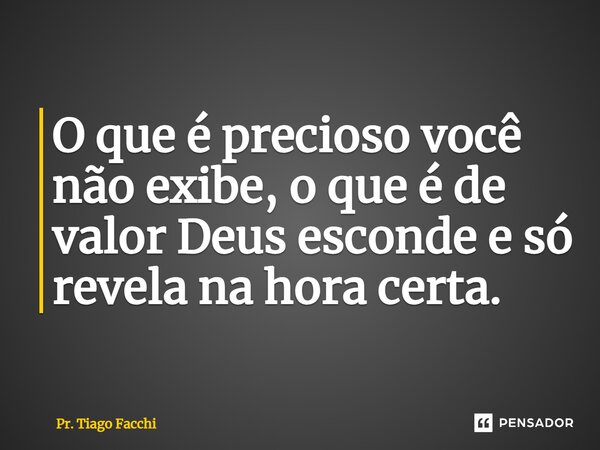 ⁠O que é precioso você não exibe, o que é de valor Deus esconde e só revela na hora certa.... Frase de Pr. Tiago Facchi.