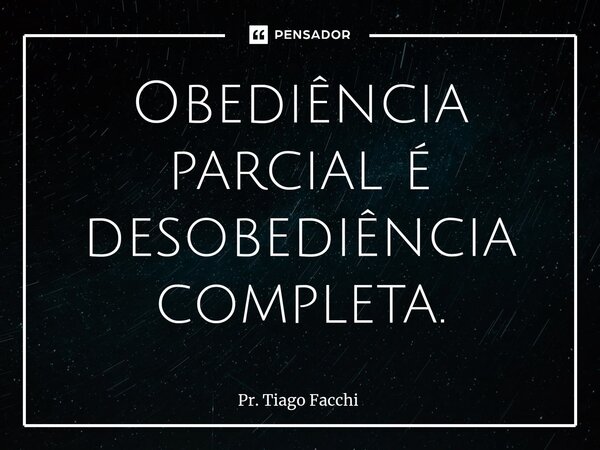 ⁠Obediência parcial é desobediência completa.... Frase de Pr. Tiago Facchi.