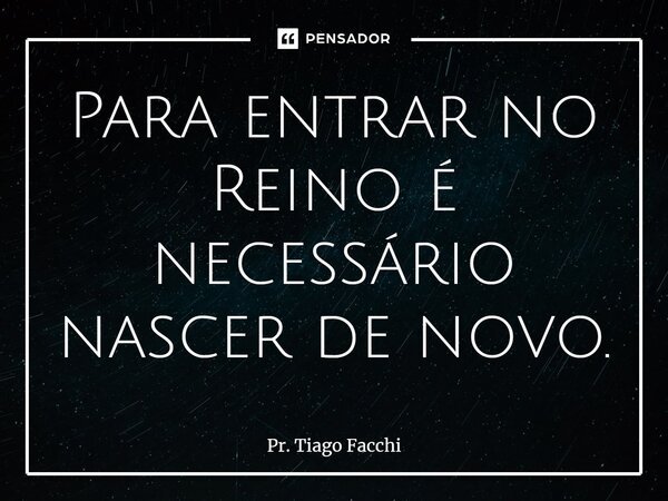 ⁠Para entrar no Reino é necessário nascer de novo.... Frase de Pr. Tiago Facchi.