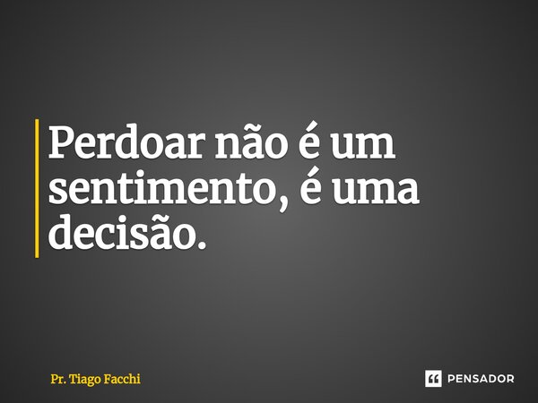 ⁠Perdoar não é um sentimento, é uma decisão.... Frase de Pr. Tiago Facchi.