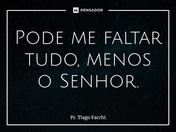 ⁠Pode me faltar tudo, menos o Senhor.... Frase de Pr. Tiago Facchi.