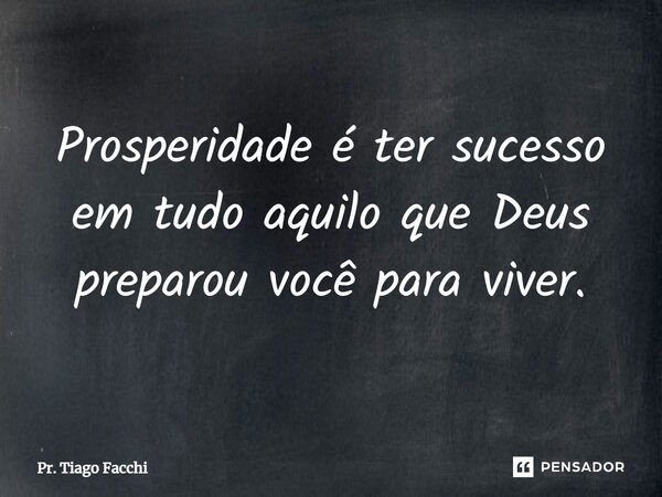 ⁠Prosperidade é ter sucesso em tudo aquilo que Deus preparou você para viver.... Frase de Pr. Tiago Facchi.