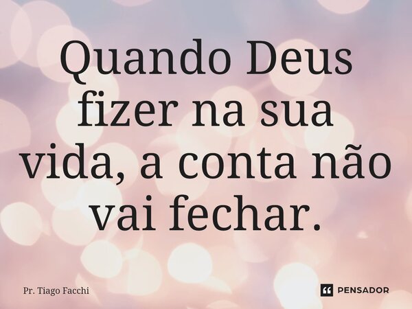 Quando Deus fizer na sua vida, ⁠a conta não vai fechar.... Frase de Pr. Tiago Facchi.