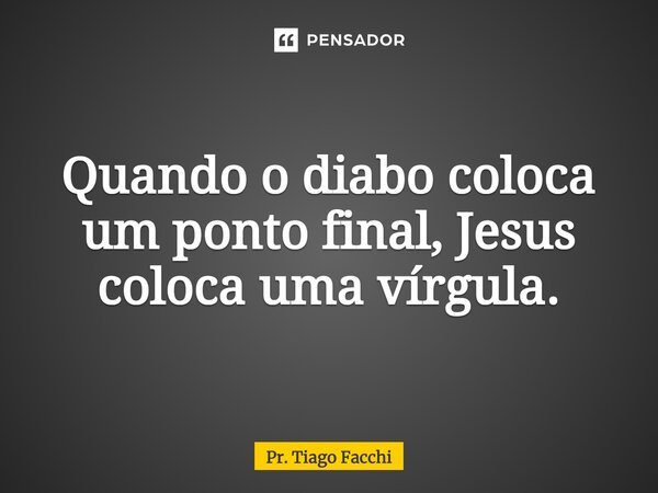 ⁠Quando o diabo coloca um ponto final, Jesus coloca uma vírgula.... Frase de Pr. Tiago Facchi.