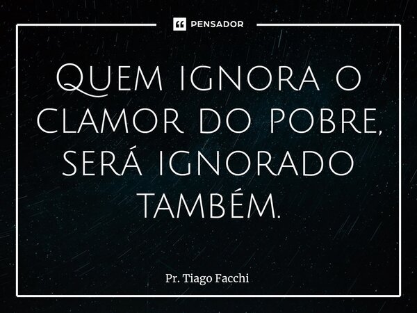 ⁠Quem ignora o clamor do pobre, será ignorado também.... Frase de Pr. Tiago Facchi.