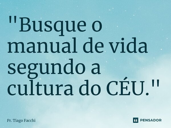 ⁠"Busque o manual de vida segundo a cultura do CÉU."... Frase de Pr. Tiago Facchi.
