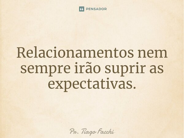 ⁠Relacionamentos nem sempre irão suprir as expectativas.... Frase de Pr. Tiago Facchi.