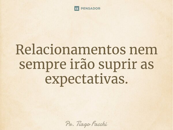 ⁠Relacionamentos nem sempre irão suprir as expectativas.... Frase de Pr. Tiago Facchi.