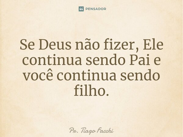 ⁠Se Deus não fizer, Ele continua sendo Pai e você continua sendo filho.... Frase de Pr. Tiago Facchi.