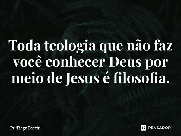 ⁠Toda teologia que não faz você conhecer Deus por meio de Jesus é filosofia.... Frase de Pr. Tiago Facchi.