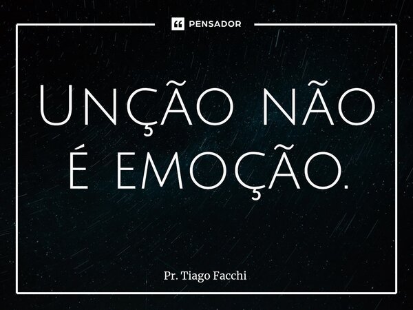 ⁠Unção não é emoção.... Frase de Pr. Tiago Facchi.