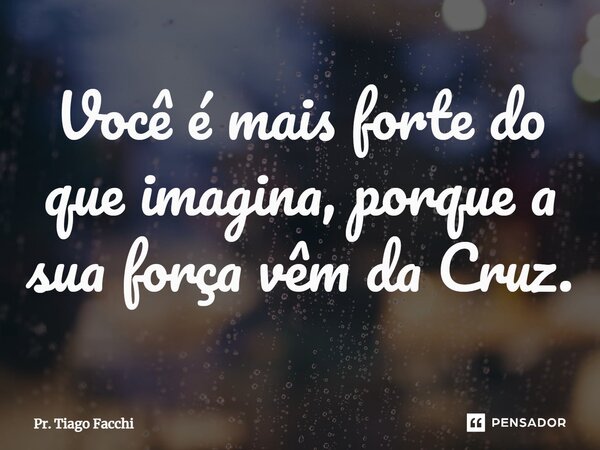 ⁠Você é mais forte do que imagina, porque a sua força vêm da Cruz.... Frase de Pr. Tiago Facchi.