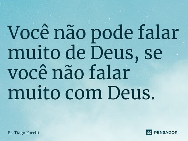 ⁠Você não pode falar muito de Deus, se você não falar muito com Deus.... Frase de Pr. Tiago Facchi.