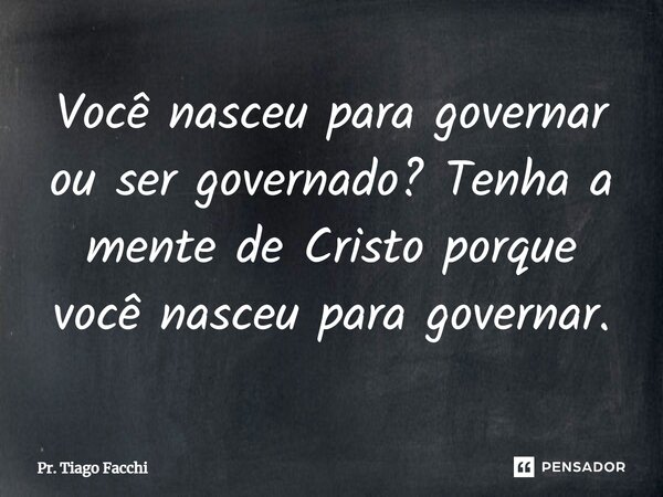 ⁠Você nasceu para governar ou ser governado? Tenha a mente de Cristo porque você nasceu para governar.... Frase de Pr. Tiago Facchi.