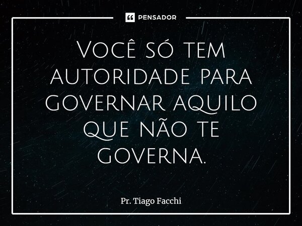 ⁠Você só tem autoridade para governar aquilo que não te governa.... Frase de Pr. Tiago Facchi.