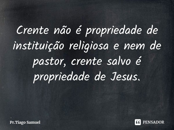 ⁠Crente não é propriedade de instituição religiosa e nem de pastor, crente salvo é propriedade de Jesus.... Frase de Pr.Tiago Samuel.