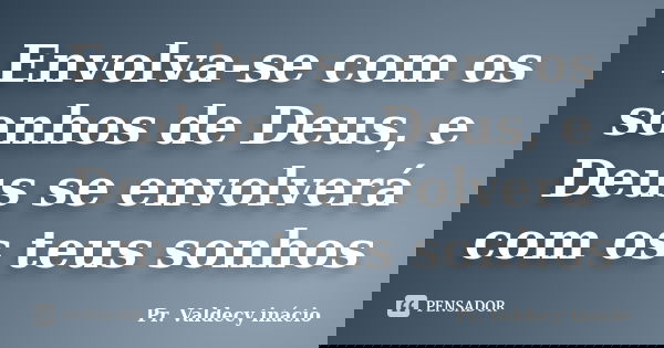 Envolva-se com os sonhos de Deus, e Deus se envolverá com os teus sonhos... Frase de Pr. Valdecy inácio.