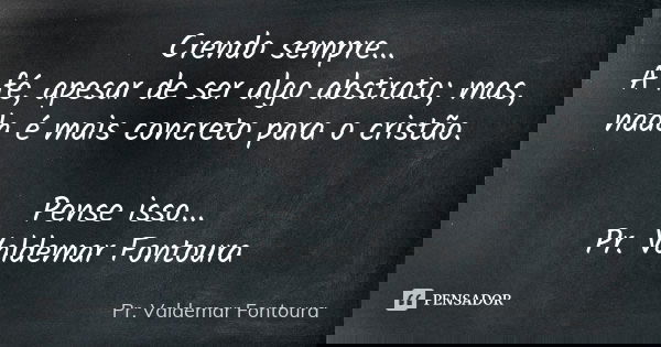 Crendo sempre... A fé, apesar de ser algo abstrato; mas, nada é mais concreto para o cristão. Pense isso... Pr. Valdemar Fontoura... Frase de Pr. Valdemar Fontoura.