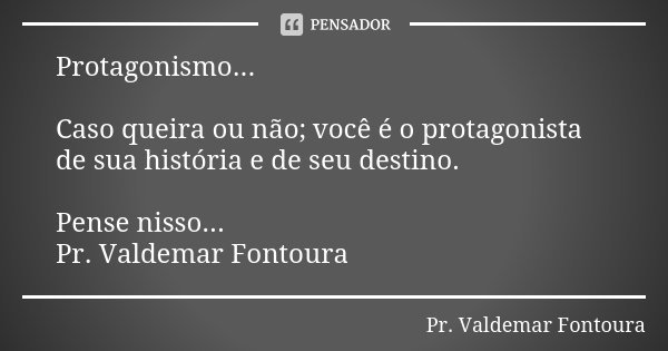 Protagonismo... Caso queira ou não; você é o protagonista de sua história e de seu destino. Pense nisso... Pr. Valdemar Fontoura... Frase de Pr. Valdemar Fontoura.