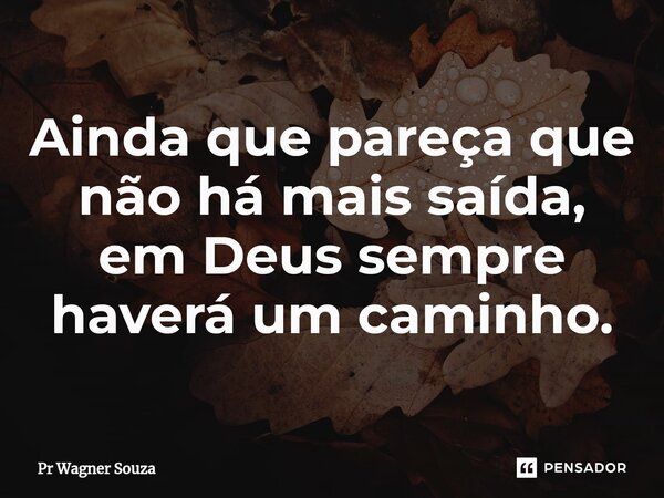 ⁠Ainda que pareça que não há mais saída, em Deus sempre haverá um caminho.... Frase de Pr Wagner Souza.