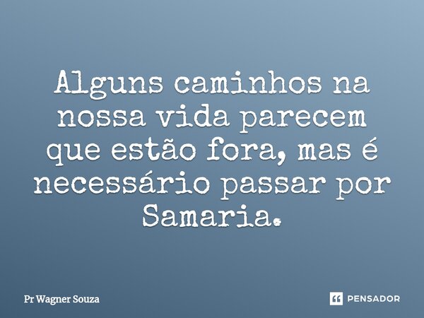 ⁠Alguns caminhos na nossa vida parecem que estão fora, mas é necessário passar por Samaria.... Frase de Pr Wagner Souza.