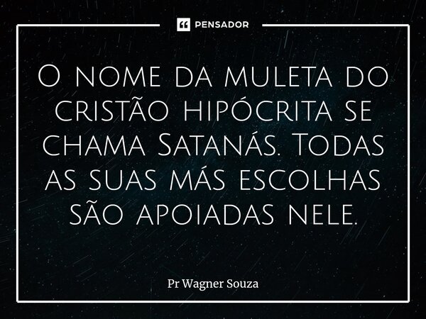 ⁠O nome da muleta do cristão hipócrita se chama Satanás. Todas as suas más escolhas são apoiadas nele.... Frase de Pr Wagner Souza.