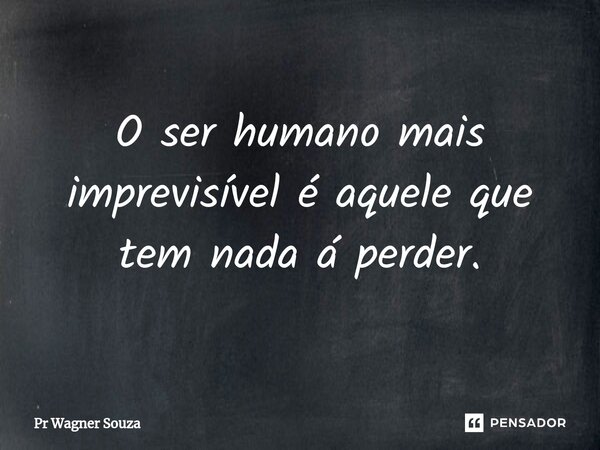 ⁠O ser humano mais imprevisível é aquele que tem nada á perder.... Frase de Pr Wagner Souza.