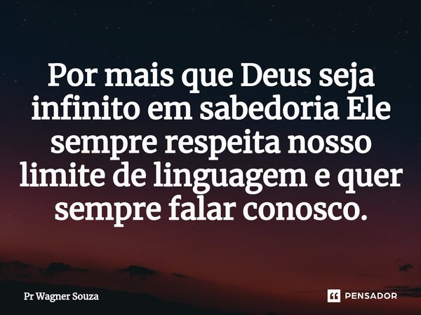 ⁠Por mais que Deus seja infinito em sabedoria Ele sempre respeita nosso limite de linguagem e quer sempre falar conosco.... Frase de Pr Wagner Souza.